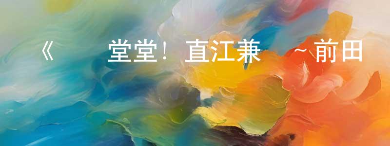 陳雨瑤的動漫綜藝大全,《義風堂堂!直江兼續~前田慶次酒語~》詳情介紹_義風堂堂!直江兼續~前田慶次酒語~已完結在線觀看_義風堂堂!直江兼續~前田慶次酒語~迅雷下載_日漫